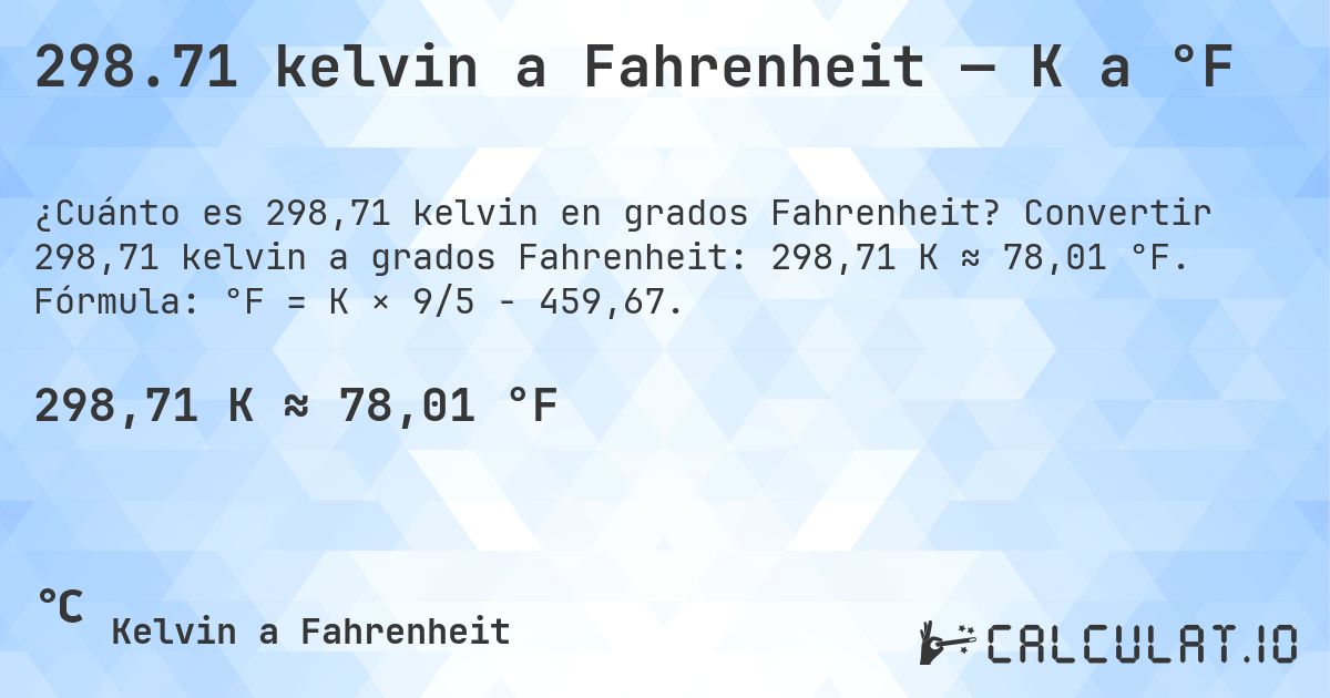 298.71 kelvin a Fahrenheit — K a °F. Convertir 298,71 kelvin a grados Fahrenheit: 298,71 K ≈ 78,01 °F. Fórmula: °F = K × 9/5 − 459,67.