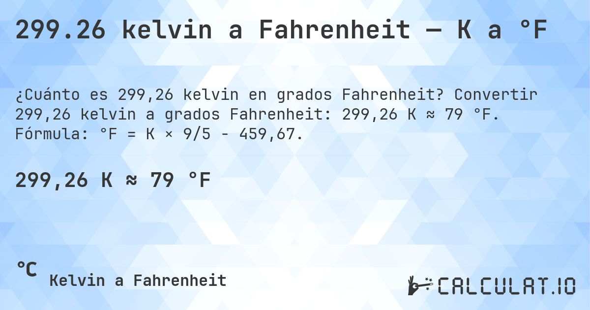 299.26 kelvin a Fahrenheit — K a °F. Convertir 299,26 kelvin a grados Fahrenheit: 299,26 K ≈ 79 °F. Fórmula: °F = K × 9/5 − 459,67.
