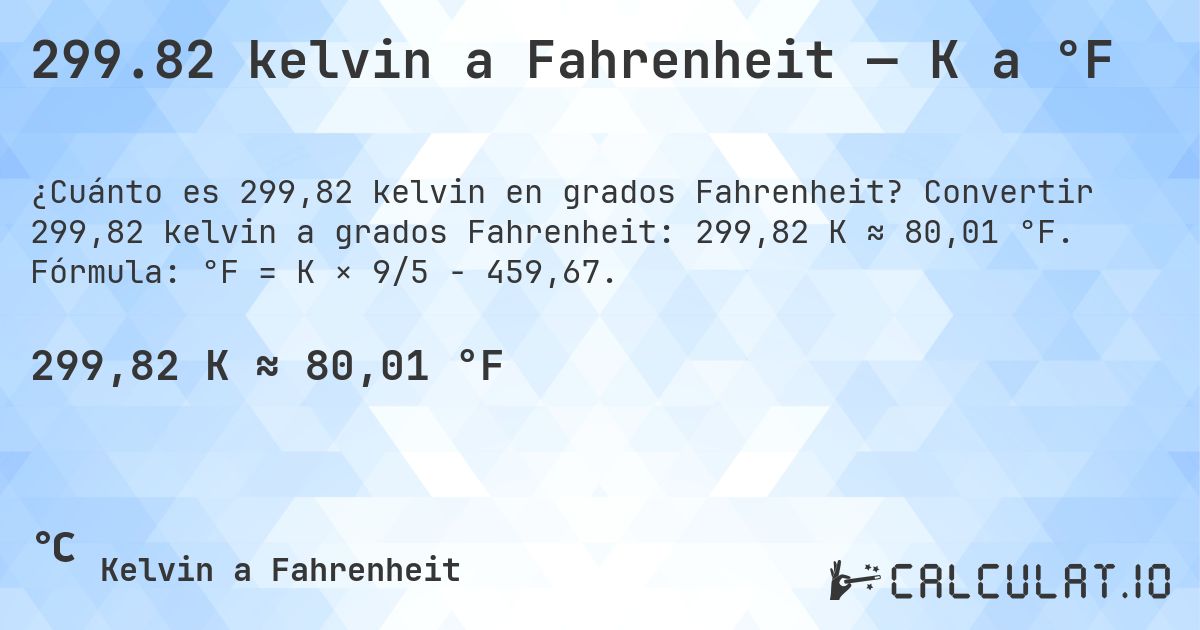 299.82 kelvin a Fahrenheit — K a °F. Convertir 299,82 kelvin a grados Fahrenheit: 299,82 K ≈ 80,01 °F. Fórmula: °F = K × 9/5 − 459,67.