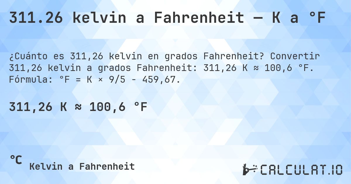 311.26 kelvin a Fahrenheit — K a °F. Convertir 311,26 kelvin a grados Fahrenheit: 311,26 K ≈ 100,6 °F. Fórmula: °F = K × 9/5 − 459,67.