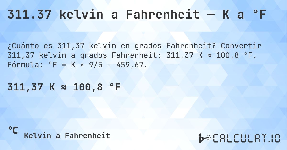 311.37 kelvin a Fahrenheit — K a °F. Convertir 311,37 kelvin a grados Fahrenheit: 311,37 K ≈ 100,8 °F. Fórmula: °F = K × 9/5 − 459,67.