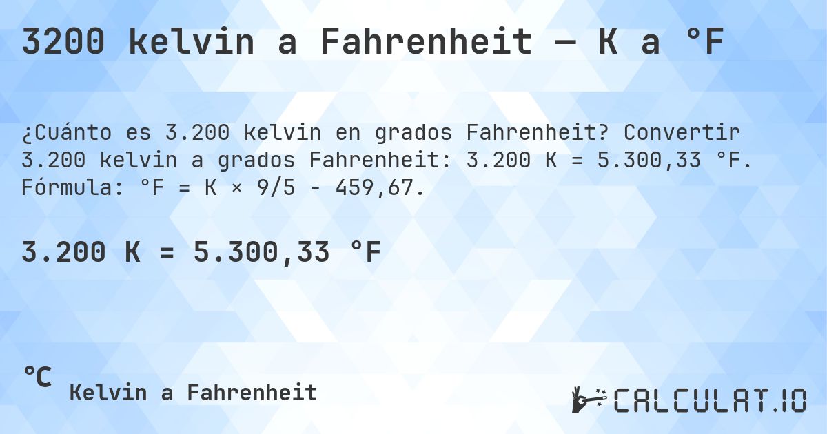 3200 kelvin a Fahrenheit — K a °F. Convertir 3.200 kelvin a grados Fahrenheit: 3.200 K = 5.300,33 °F. Fórmula: °F = K × 9/5 − 459,67.