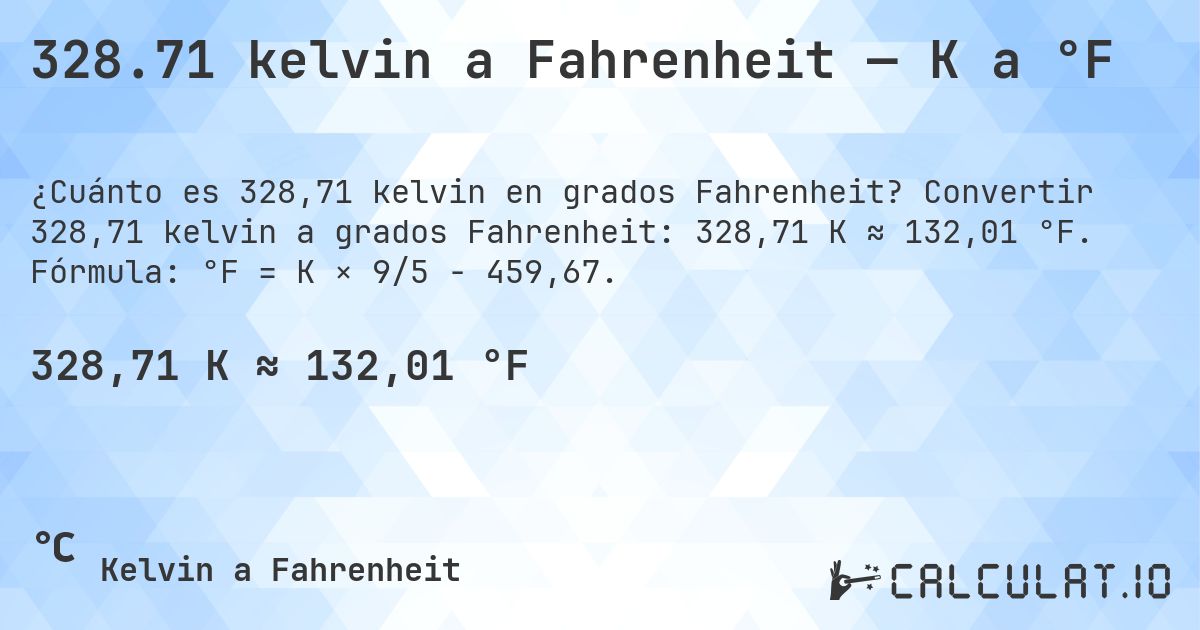 328.71 kelvin a Fahrenheit — K a °F. Convertir 328,71 kelvin a grados Fahrenheit: 328,71 K ≈ 132,01 °F. Fórmula: °F = K × 9/5 − 459,67.