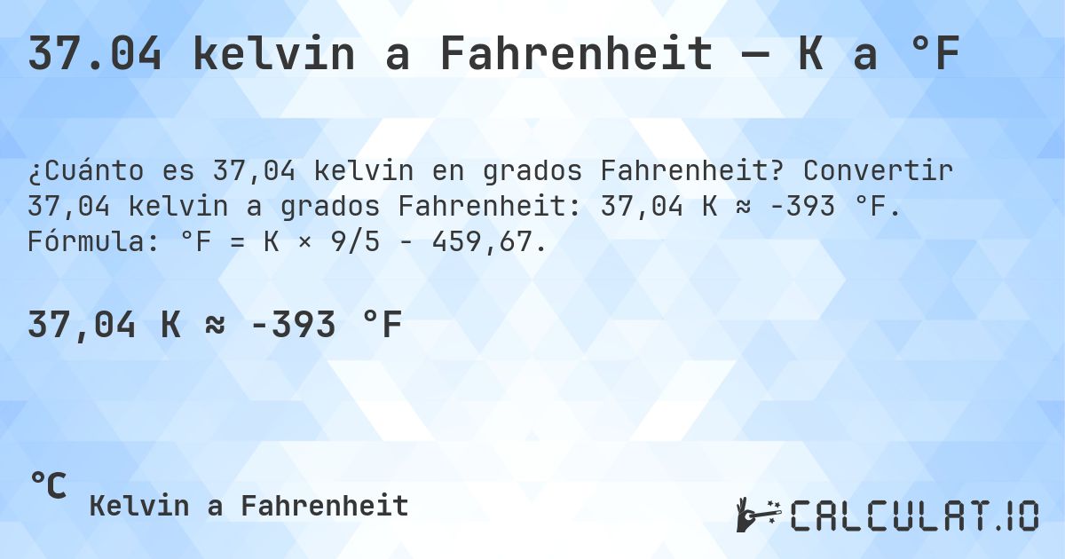 37.04 kelvin a Fahrenheit — K a °F. Convertir 37,04 kelvin a grados Fahrenheit: 37,04 K ≈ -393 °F. Fórmula: °F = K × 9/5 − 459,67.