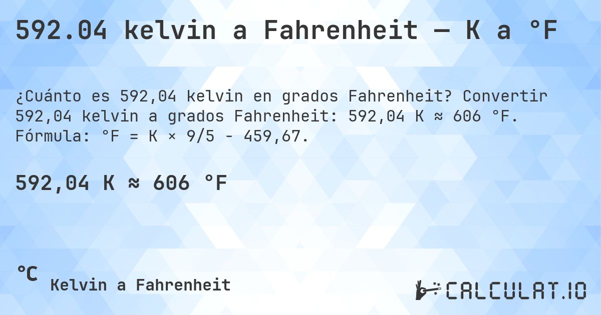 592.04 kelvin a Fahrenheit — K a °F. Convertir 592,04 kelvin a grados Fahrenheit: 592,04 K ≈ 606 °F. Fórmula: °F = K × 9/5 − 459,67.