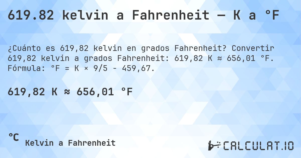 619.82 kelvin a Fahrenheit — K a °F. Convertir 619,82 kelvin a grados Fahrenheit: 619,82 K ≈ 656,01 °F. Fórmula: °F = K × 9/5 − 459,67.