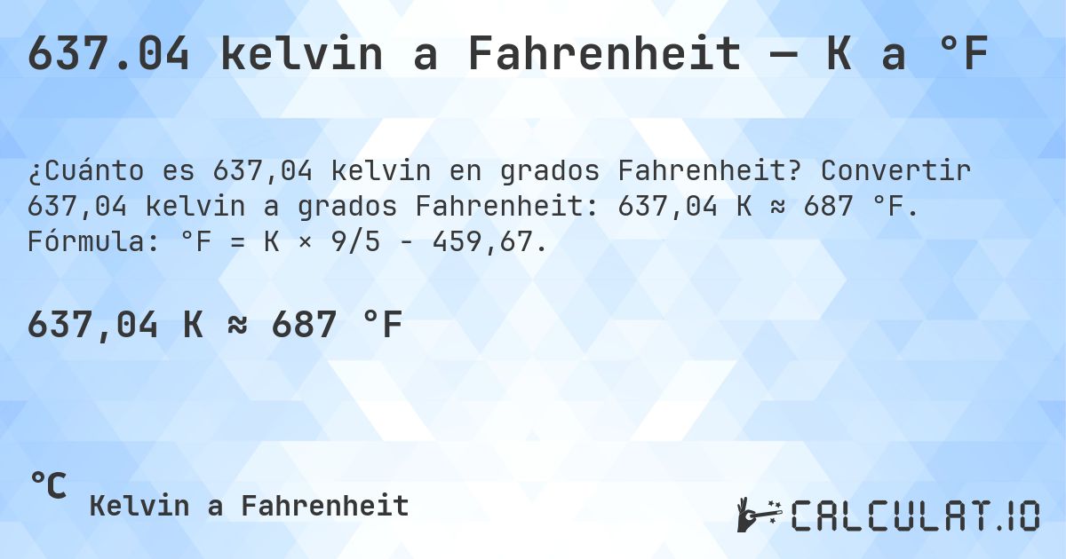 637.04 kelvin a Fahrenheit — K a °F. Convertir 637,04 kelvin a grados Fahrenheit: 637,04 K ≈ 687 °F. Fórmula: °F = K × 9/5 − 459,67.