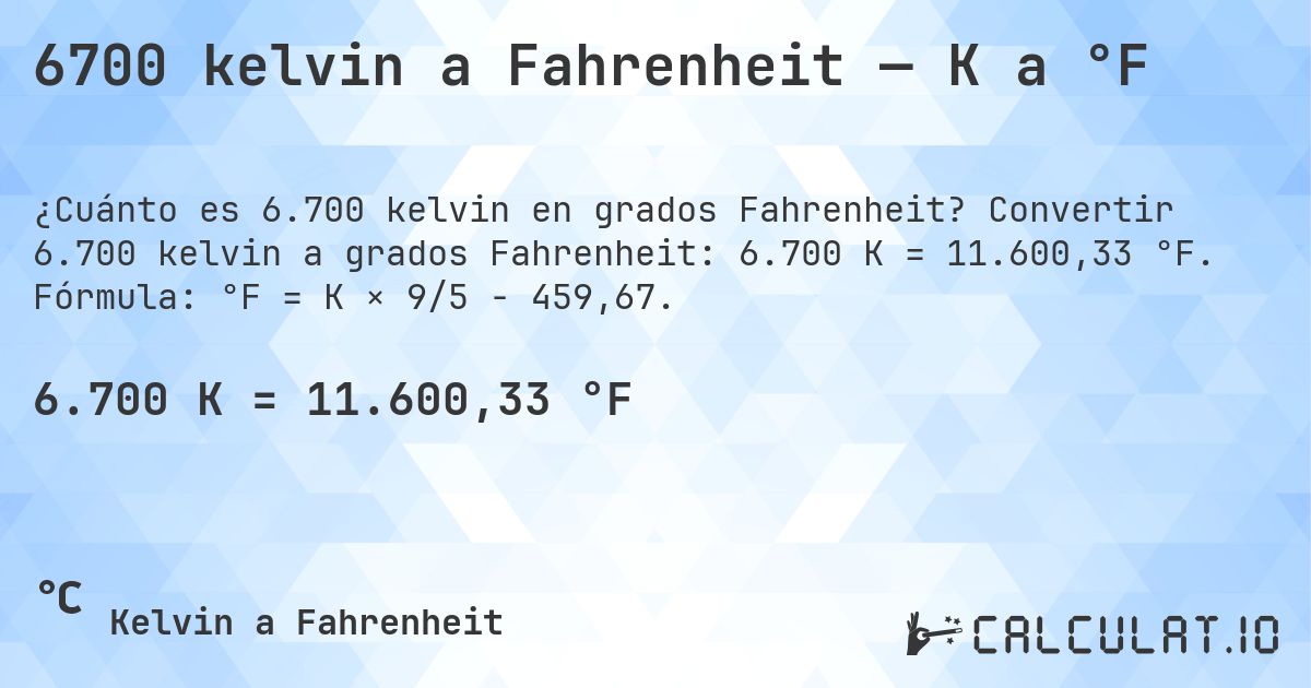 6700 kelvin a Fahrenheit — K a °F. Convertir 6.700 kelvin a grados Fahrenheit: 6.700 K = 11.600,33 °F. Fórmula: °F = K × 9/5 − 459,67.