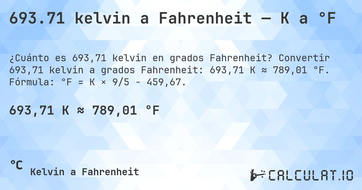 693.71 kelvin a Fahrenheit — K a °F. Convertir 693,71 kelvin a grados Fahrenheit: 693,71 K ≈ 789,01 °F. Fórmula: °F = K × 9/5 − 459,67.