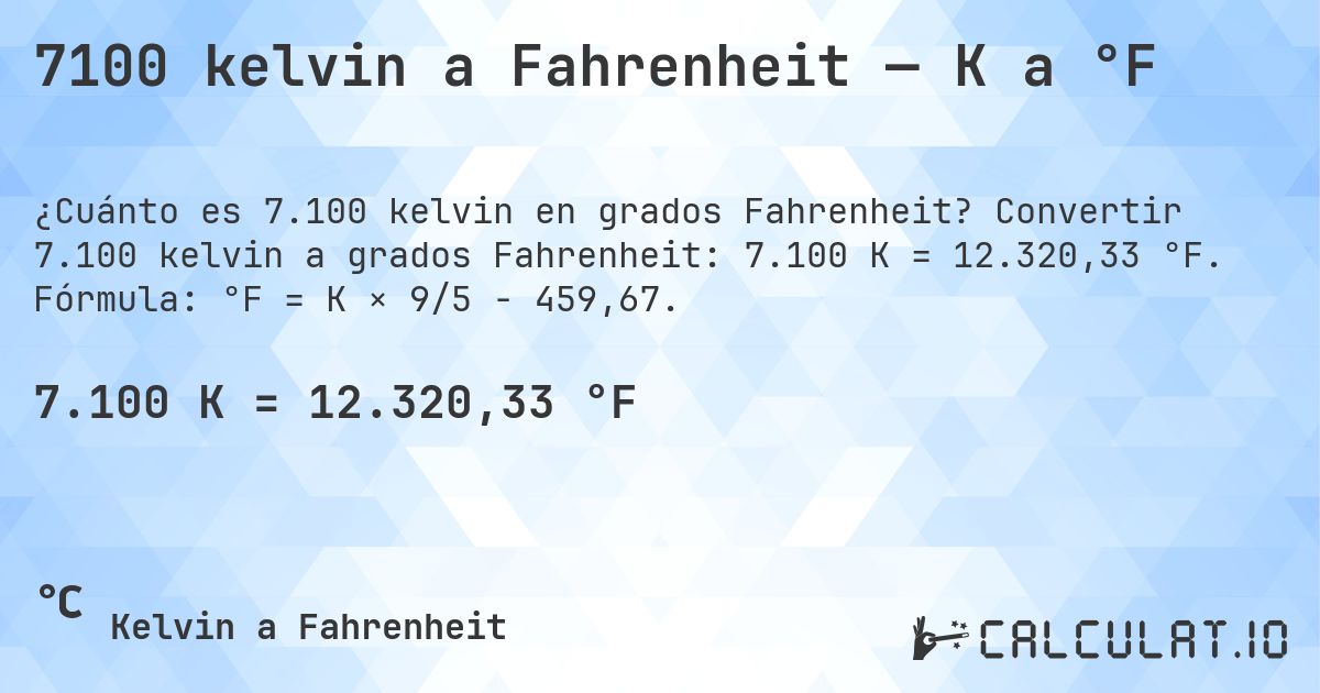 7100 kelvin a Fahrenheit — K a °F. Convertir 7.100 kelvin a grados Fahrenheit: 7.100 K = 12.320,33 °F. Fórmula: °F = K × 9/5 − 459,67.