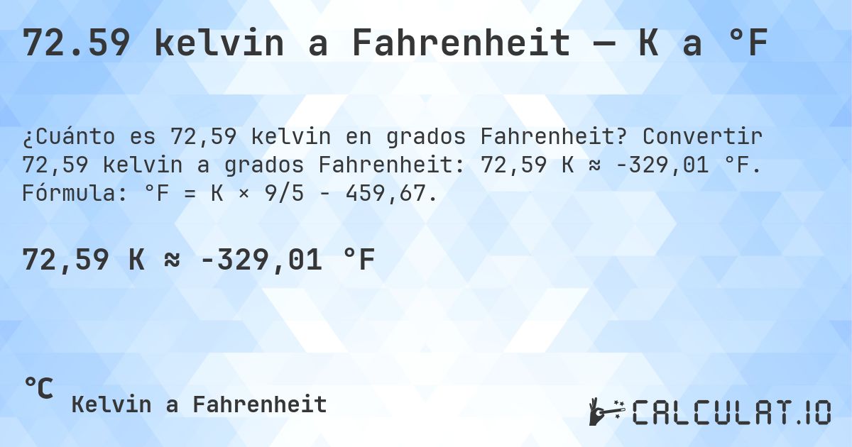 72.59 kelvin a Fahrenheit — K a °F. Convertir 72,59 kelvin a grados Fahrenheit: 72,59 K ≈ -329,01 °F. Fórmula: °F = K × 9/5 − 459,67.