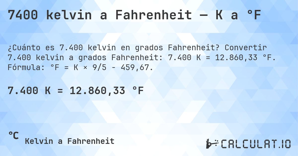 7400 kelvin a Fahrenheit — K a °F. Convertir 7.400 kelvin a grados Fahrenheit: 7.400 K = 12.860,33 °F. Fórmula: °F = K × 9/5 − 459,67.
