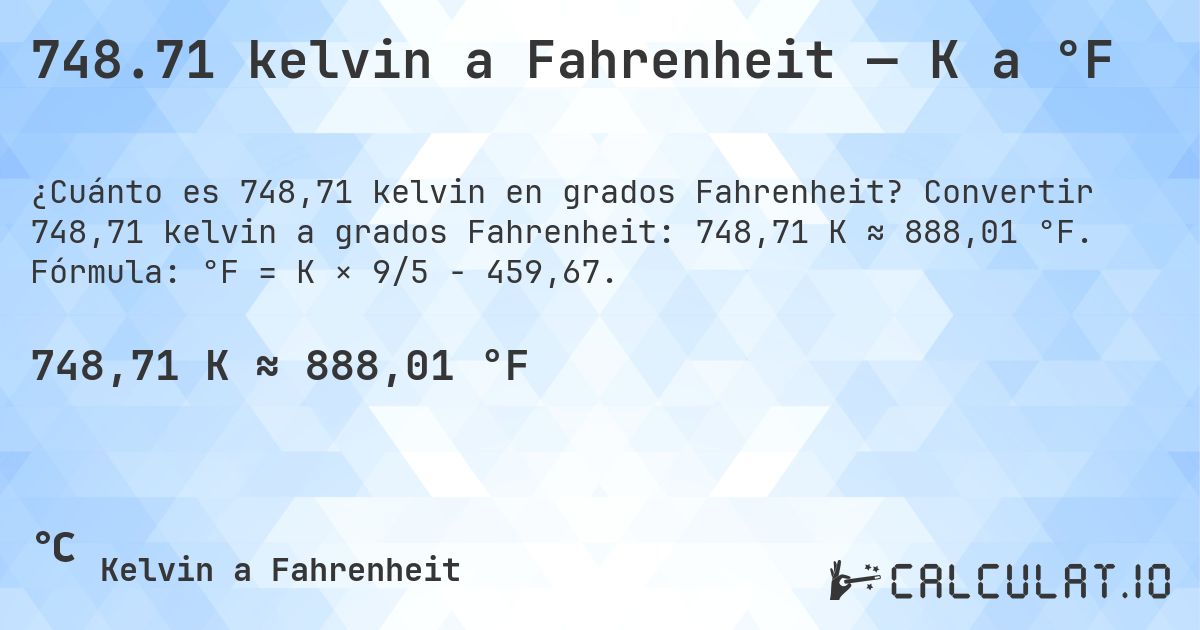 748.71 kelvin a Fahrenheit — K a °F. Convertir 748,71 kelvin a grados Fahrenheit: 748,71 K ≈ 888,01 °F. Fórmula: °F = K × 9/5 − 459,67.