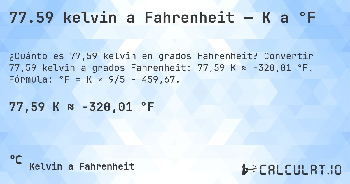 77.59 kelvin a Fahrenheit — K a °F. Convertir 77,59 kelvin a grados Fahrenheit: 77,59 K ≈ -320,01 °F. Fórmula: °F = K × 9/5 − 459,67.