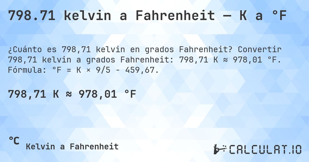 798.71 kelvin a Fahrenheit — K a °F. Convertir 798,71 kelvin a grados Fahrenheit: 798,71 K ≈ 978,01 °F. Fórmula: °F = K × 9/5 − 459,67.