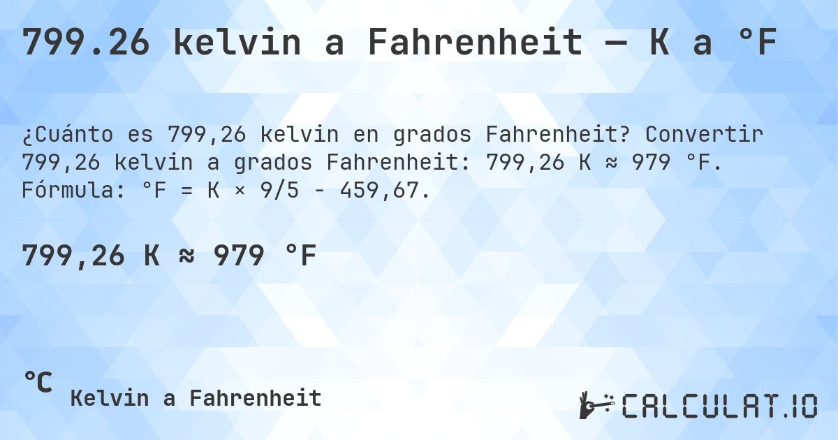 799.26 kelvin a Fahrenheit — K a °F. Convertir 799,26 kelvin a grados Fahrenheit: 799,26 K ≈ 979 °F. Fórmula: °F = K × 9/5 − 459,67.