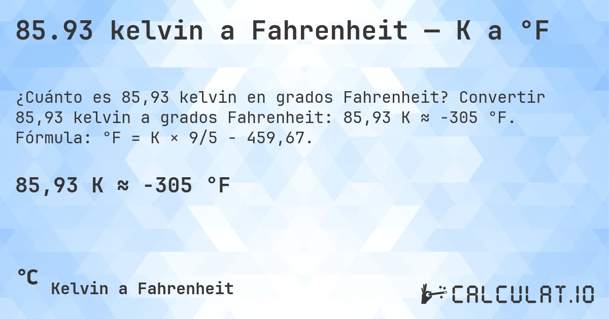 85.93 kelvin a Fahrenheit — K a °F. Convertir 85,93 kelvin a grados Fahrenheit: 85,93 K ≈ -305 °F. Fórmula: °F = K × 9/5 − 459,67.