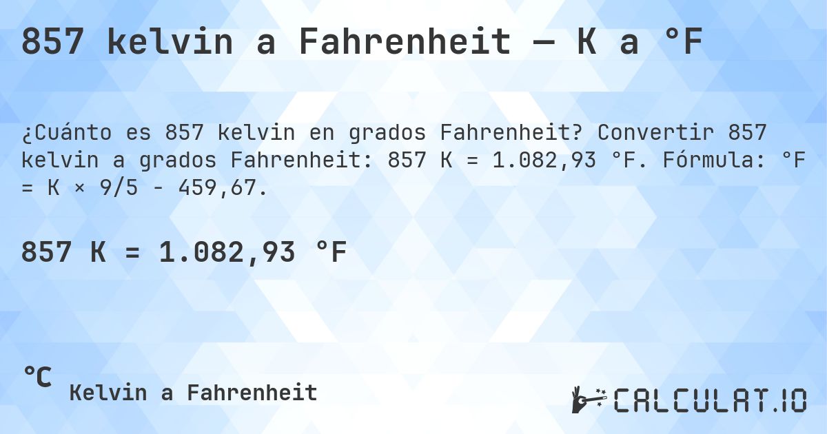 857 kelvin a Fahrenheit — K a °F. Convertir 857 kelvin a grados Fahrenheit: 857 K = 1.082,93 °F. Fórmula: °F = K × 9/5 − 459,67.