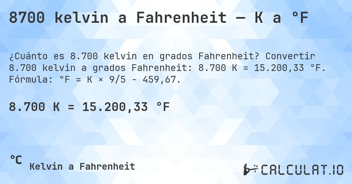 8700 kelvin a Fahrenheit — K a °F. Convertir 8.700 kelvin a grados Fahrenheit: 8.700 K = 15.200,33 °F. Fórmula: °F = K × 9/5 − 459,67.