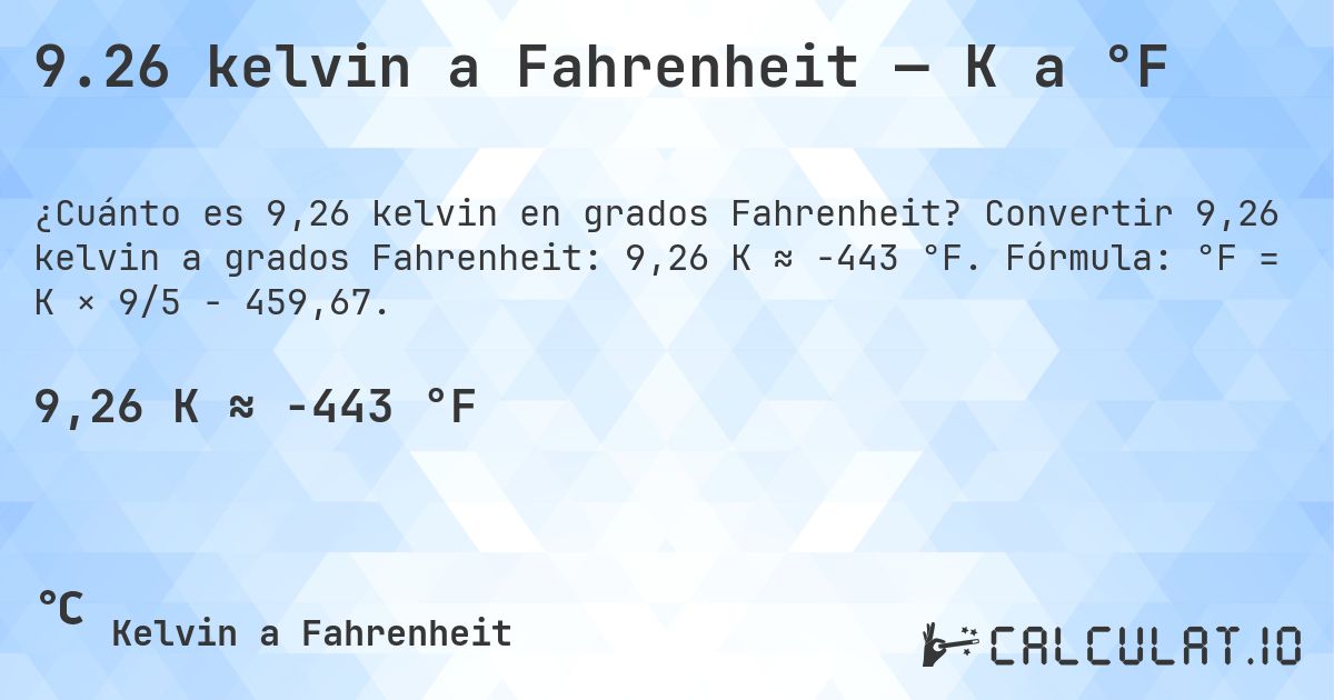 9.26 kelvin a Fahrenheit — K a °F. Convertir 9,26 kelvin a grados Fahrenheit: 9,26 K ≈ -443 °F. Fórmula: °F = K × 9/5 − 459,67.