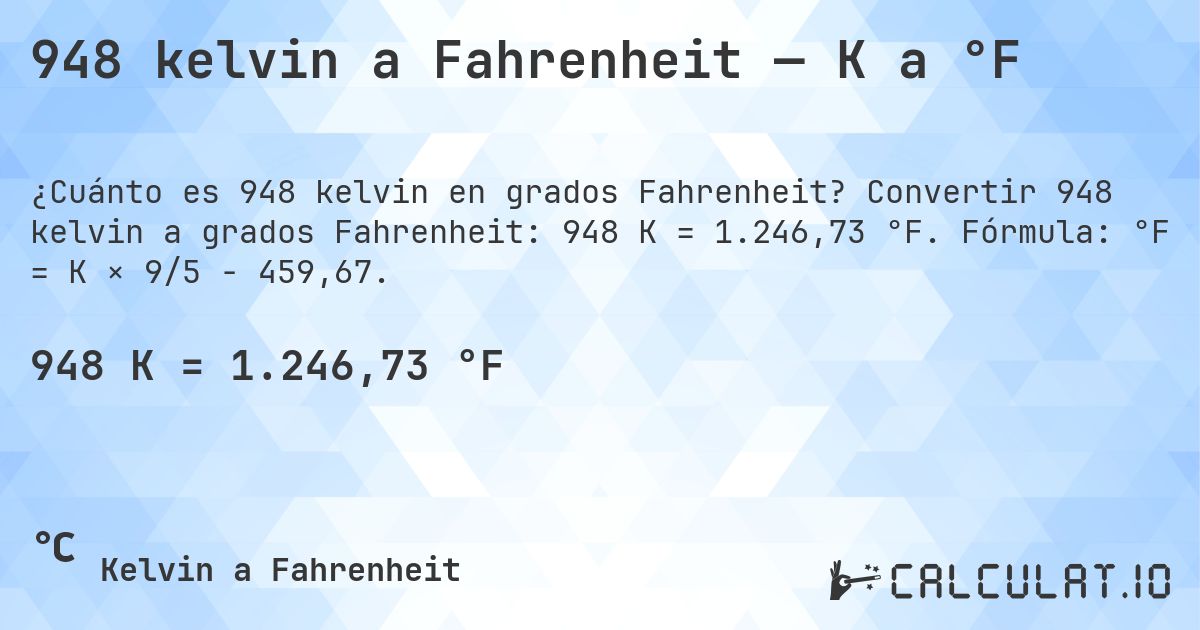 948 kelvin a Fahrenheit — K a °F. Convertir 948 kelvin a grados Fahrenheit: 948 K = 1.246,73 °F. Fórmula: °F = K × 9/5 − 459,67.