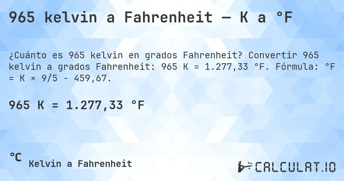 965 kelvin a Fahrenheit — K a °F. Convertir 965 kelvin a grados Fahrenheit: 965 K = 1.277,33 °F. Fórmula: °F = K × 9/5 − 459,67.