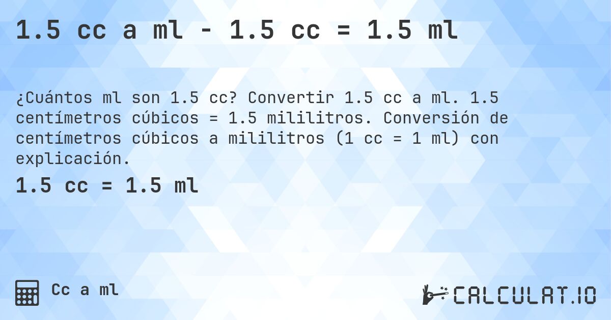 1.5 cc a ml - 1.5 cc = 1.5 ml. Convertir 1.5 cc a ml. 1.5 centímetros cúbicos = 1.5 mililitros. Conversión de centímetros cúbicos a mililitros (1 cc = 1 ml) con explicación.