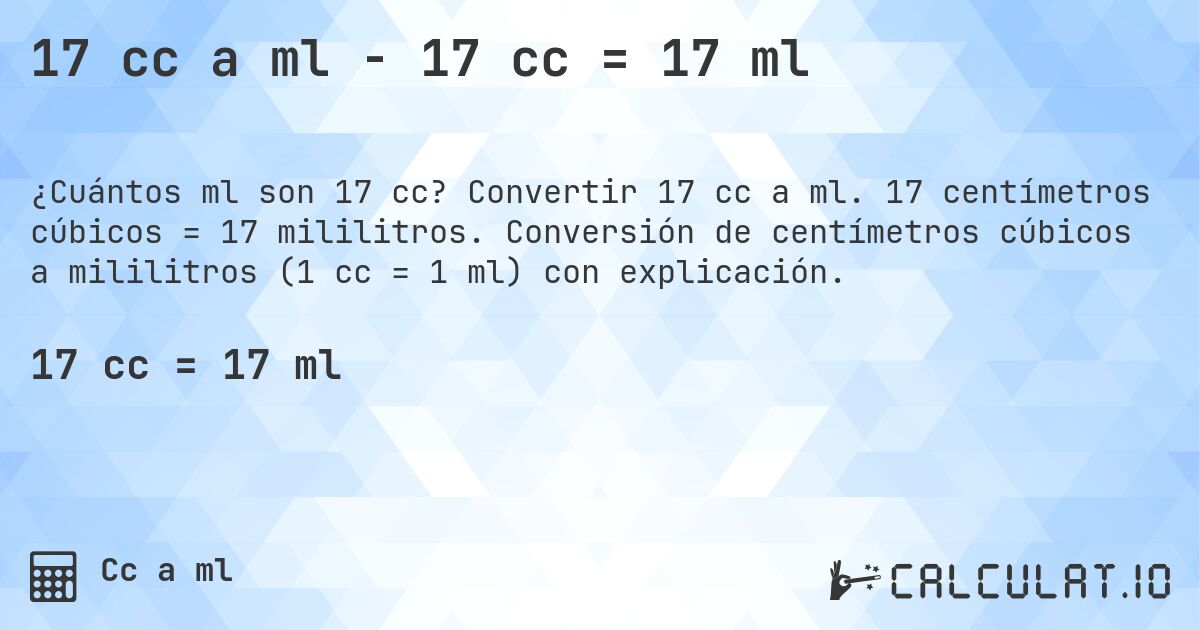 17 cc a ml - 17 cc = 17 ml. Convertir 17 cc a ml. 17 centímetros cúbicos = 17 mililitros. Conversión de centímetros cúbicos a mililitros (1 cc = 1 ml) con explicación.