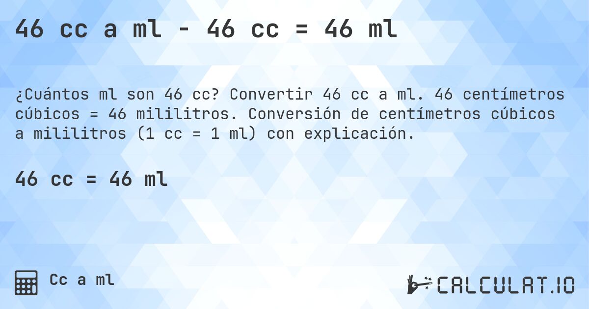 46 cc a ml - 46 cc = 46 ml. Convertir 46 cc a ml. 46 centímetros cúbicos = 46 mililitros. Conversión de centímetros cúbicos a mililitros (1 cc = 1 ml) con explicación.