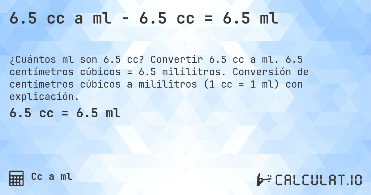 6.5 cc a ml - 6.5 cc = 6.5 ml. Convertir 6.5 cc a ml. 6.5 centímetros cúbicos = 6.5 mililitros. Conversión de centímetros cúbicos a mililitros (1 cc = 1 ml) con explicación.