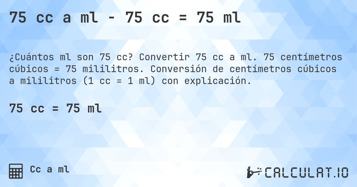 75 cc a ml - 75 cc = 75 ml. Convertir 75 cc a ml. 75 centímetros cúbicos = 75 mililitros. Conversión de centímetros cúbicos a mililitros (1 cc = 1 ml) con explicación.