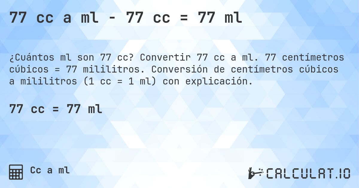 77 cc a ml - 77 cc = 77 ml. Convertir 77 cc a ml. 77 centímetros cúbicos = 77 mililitros. Conversión de centímetros cúbicos a mililitros (1 cc = 1 ml) con explicación.