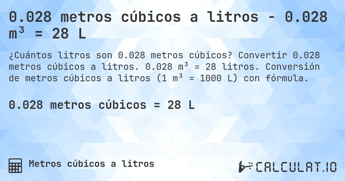 0.028 metros cúbicos a litros - 0.028 m³ = 28 L. Convertir 0.028 metros cúbicos a litros. 0.028 m³ = 28 litros. Conversión de metros cúbicos a litros (1 m³ = 1000 L) con fórmula.