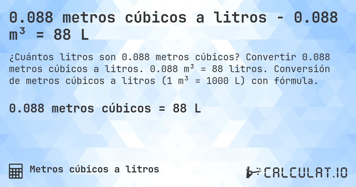 0.088 metros cúbicos a litros - 0.088 m³ = 88 L. Convertir 0.088 metros cúbicos a litros. 0.088 m³ = 88 litros. Conversión de metros cúbicos a litros (1 m³ = 1000 L) con fórmula.