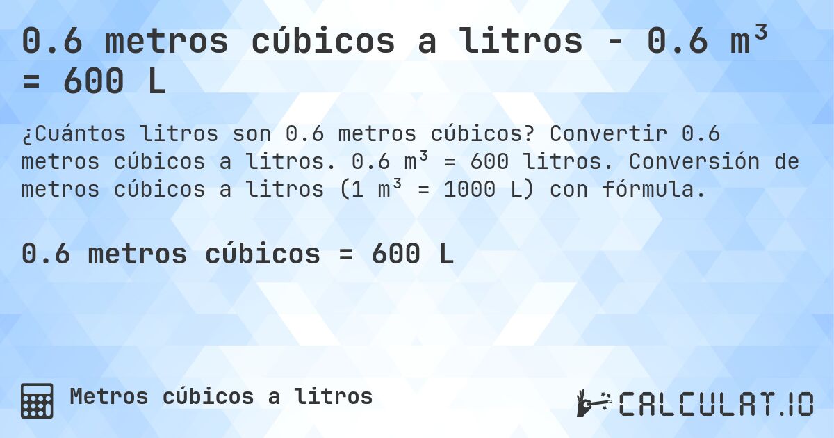 0.6 metros cúbicos a litros - 0.6 m³ = 600 L. Convertir 0.6 metros cúbicos a litros. 0.6 m³ = 600 litros. Conversión de metros cúbicos a litros (1 m³ = 1000 L) con fórmula.