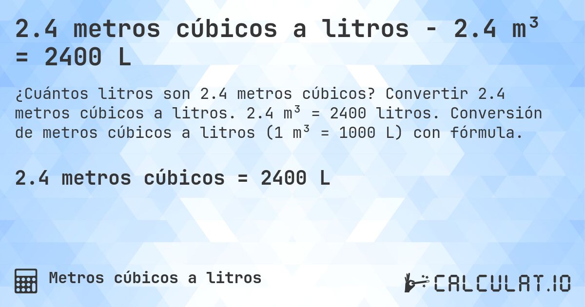 2.4 metros cúbicos a litros - 2.4 m³ = 2400 L. Convertir 2.4 metros cúbicos a litros. 2.4 m³ = 2400 litros. Conversión de metros cúbicos a litros (1 m³ = 1000 L) con fórmula.