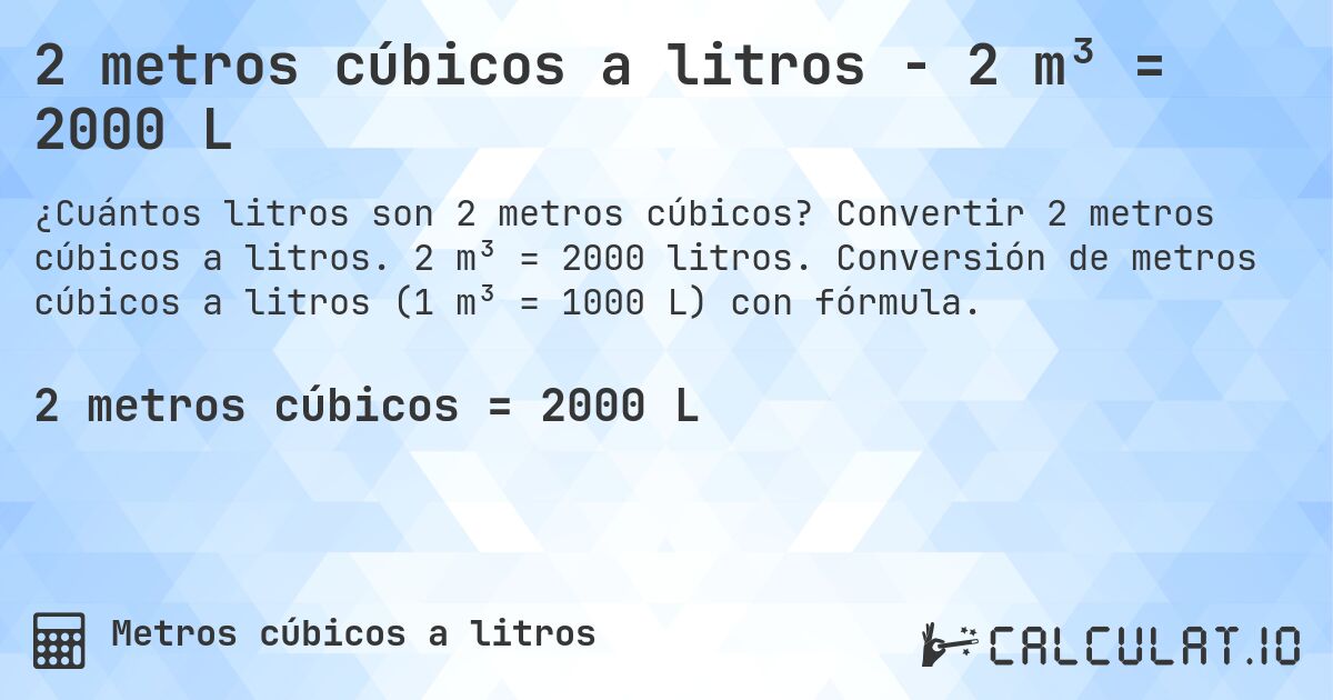 2 metros cúbicos a litros - 2 m³ = 2000 L. Convertir 2 metros cúbicos a litros. 2 m³ = 2000 litros. Conversión de metros cúbicos a litros (1 m³ = 1000 L) con fórmula.
