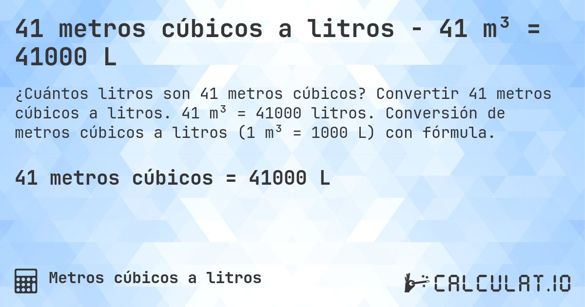 41 metros cúbicos a litros - 41 m³ = 41000 L. Convertir 41 metros cúbicos a litros. 41 m³ = 41000 litros. Conversión de metros cúbicos a litros (1 m³ = 1000 L) con fórmula.