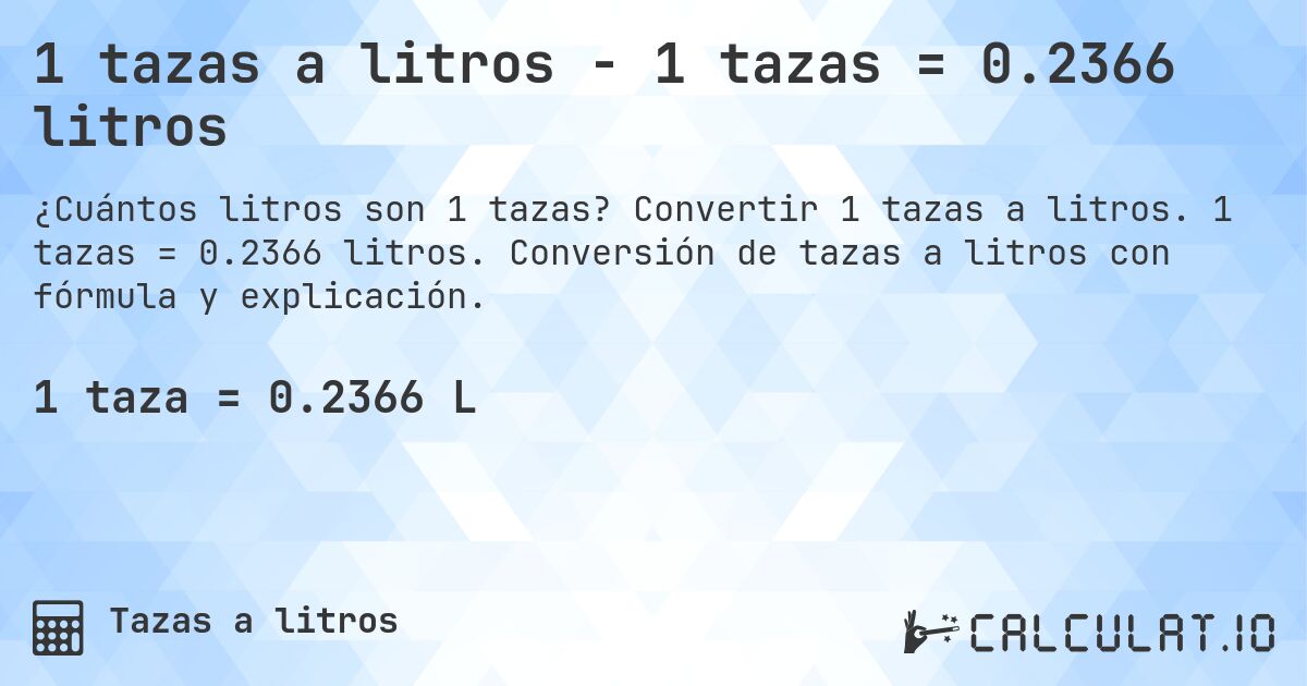 1 tazas a litros - 1 tazas = 0.2366 litros. Convertir 1 tazas a litros. 1 tazas = 0.2366 litros. Conversión de tazas a litros con fórmula y explicación.