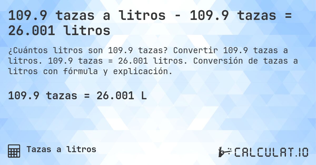 109.9 tazas a litros - 109.9 tazas = 26.001 litros. Convertir 109.9 tazas a litros. 109.9 tazas = 26.001 litros. Conversión de tazas a litros con fórmula y explicación.