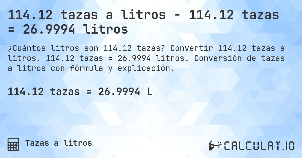 114.12 tazas a litros - 114.12 tazas = 26.9994 litros. Convertir 114.12 tazas a litros. 114.12 tazas = 26.9994 litros. Conversión de tazas a litros con fórmula y explicación.