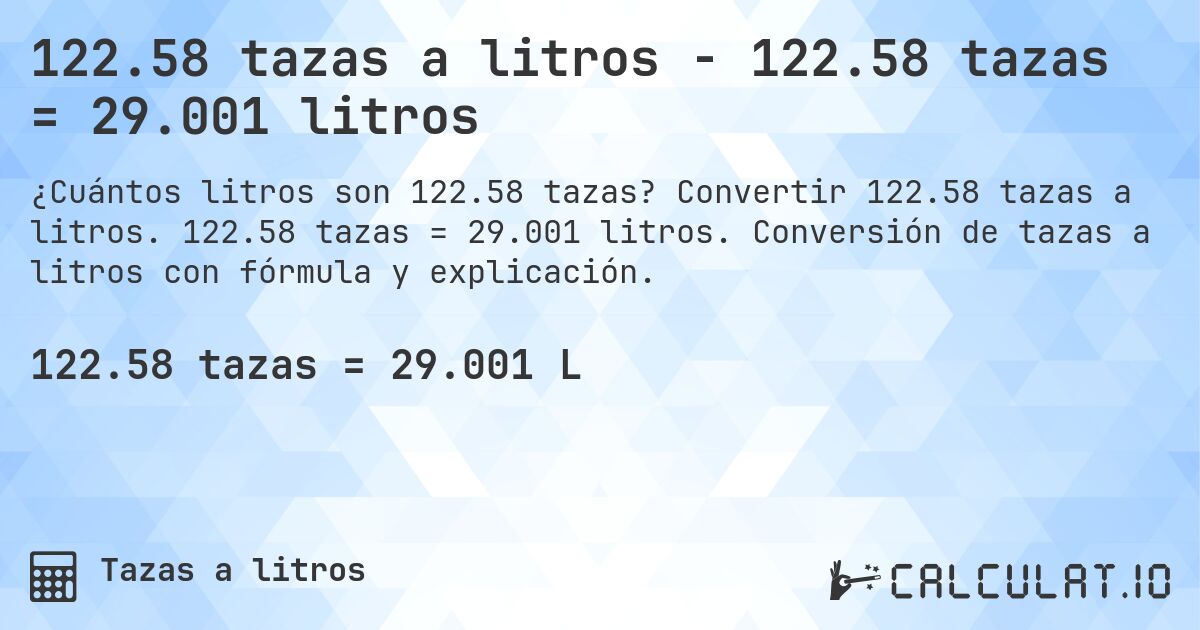 122.58 tazas a litros - 122.58 tazas = 29.001 litros. Convertir 122.58 tazas a litros. 122.58 tazas = 29.001 litros. Conversión de tazas a litros con fórmula y explicación.