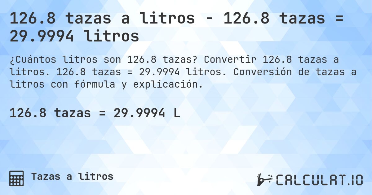 126.8 tazas a litros - 126.8 tazas = 29.9994 litros. Convertir 126.8 tazas a litros. 126.8 tazas = 29.9994 litros. Conversión de tazas a litros con fórmula y explicación.