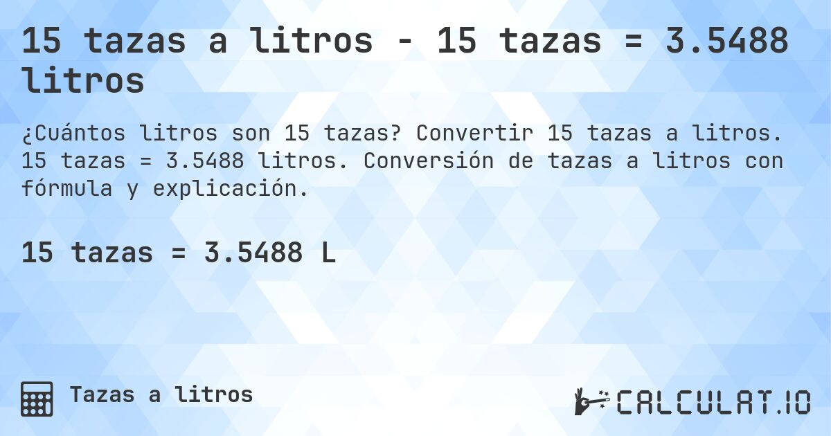 15 tazas a litros - 15 tazas = 3.5488 litros. Convertir 15 tazas a litros. 15 tazas = 3.5488 litros. Conversión de tazas a litros con fórmula y explicación.
