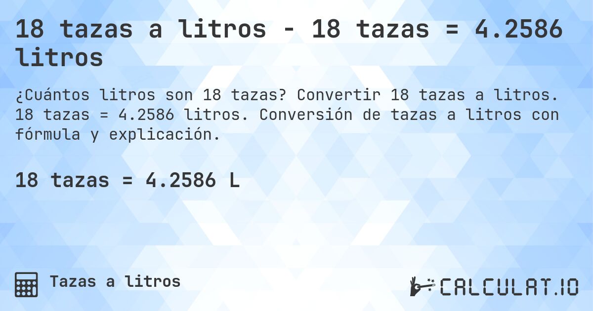 18 tazas a litros - 18 tazas = 4.2586 litros. Convertir 18 tazas a litros. 18 tazas = 4.2586 litros. Conversión de tazas a litros con fórmula y explicación.
