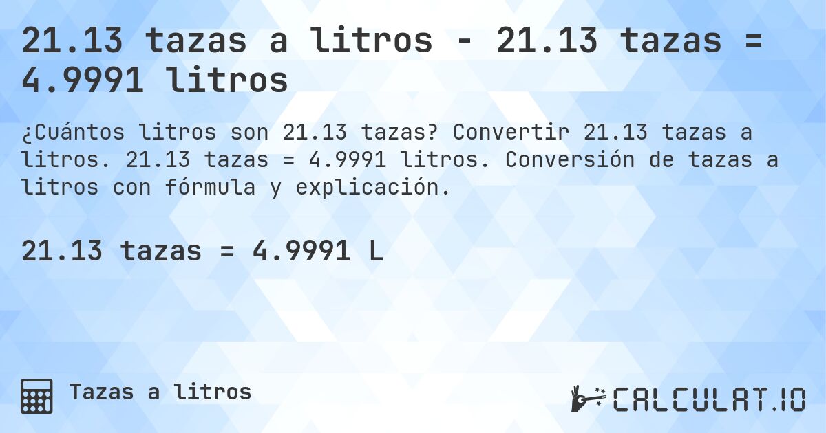 21.13 tazas a litros - 21.13 tazas = 4.9991 litros. Convertir 21.13 tazas a litros. 21.13 tazas = 4.9991 litros. Conversión de tazas a litros con fórmula y explicación.