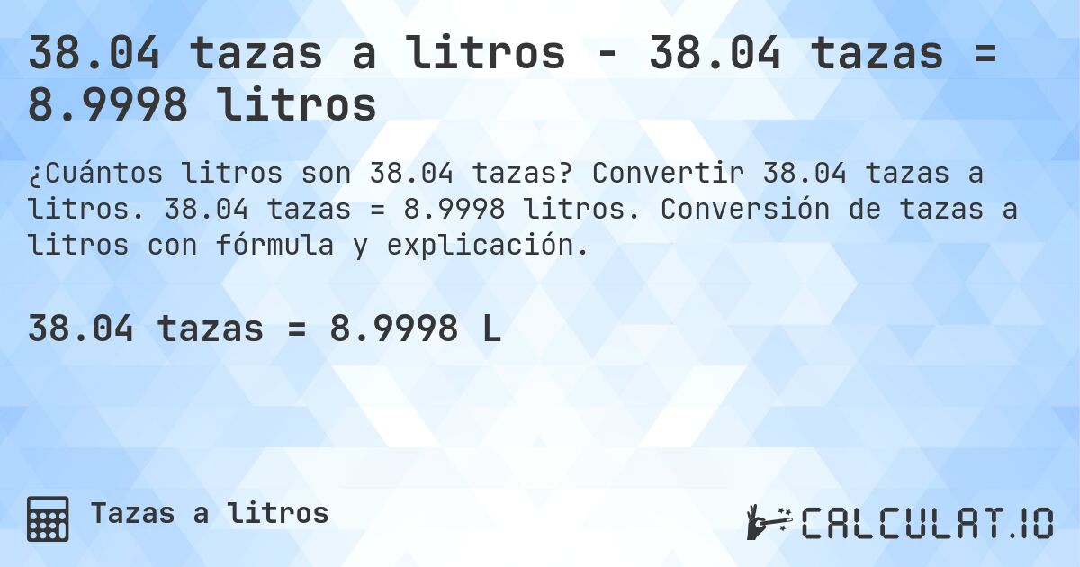 38.04 tazas a litros - 38.04 tazas = 8.9998 litros. Convertir 38.04 tazas a litros. 38.04 tazas = 8.9998 litros. Conversión de tazas a litros con fórmula y explicación.