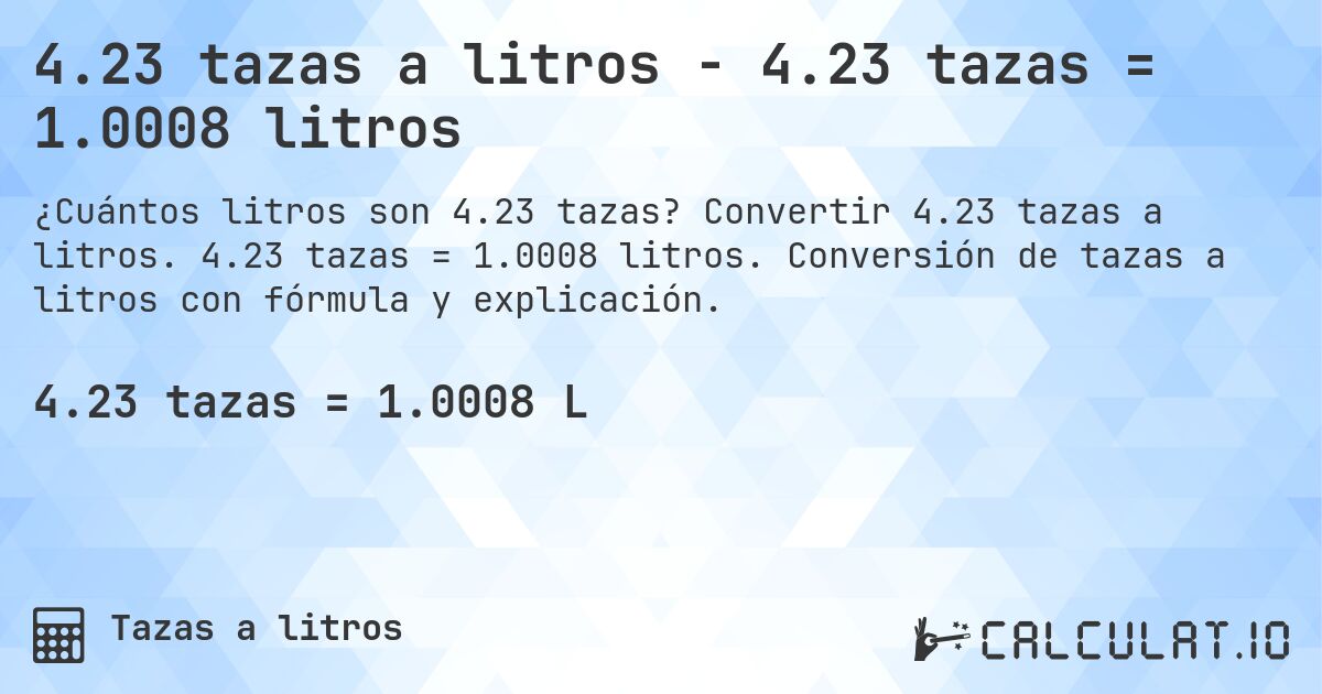 4.23 tazas a litros - 4.23 tazas = 1.0008 litros. Convertir 4.23 tazas a litros. 4.23 tazas = 1.0008 litros. Conversión de tazas a litros con fórmula y explicación.