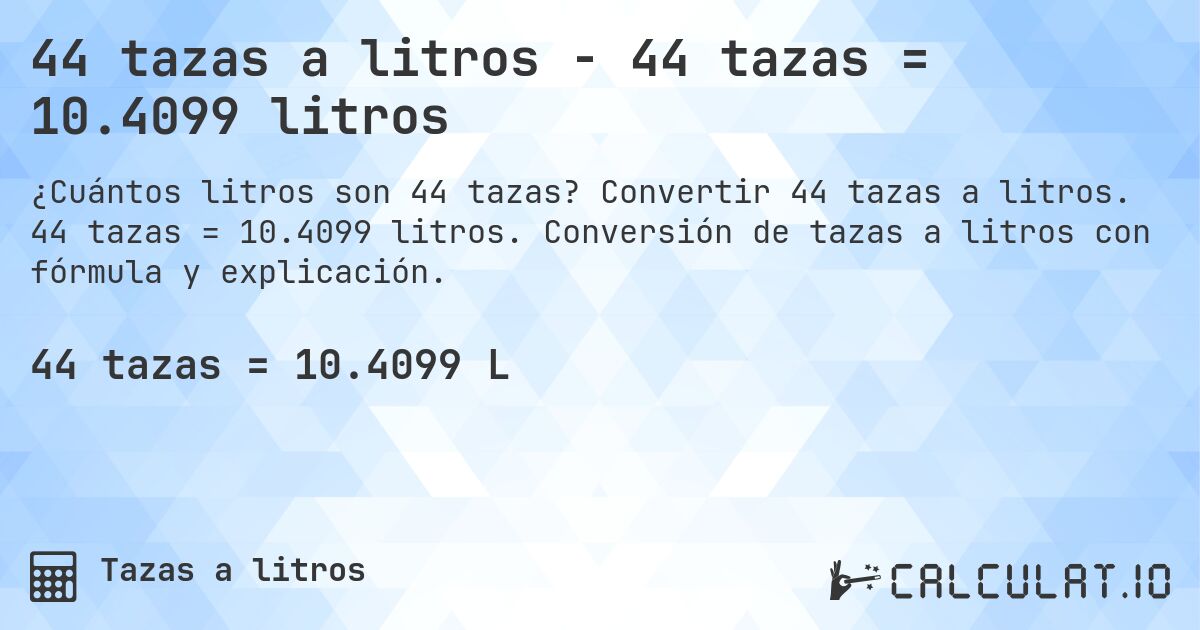 44 tazas a litros - 44 tazas = 10.4099 litros. Convertir 44 tazas a litros. 44 tazas = 10.4099 litros. Conversión de tazas a litros con fórmula y explicación.