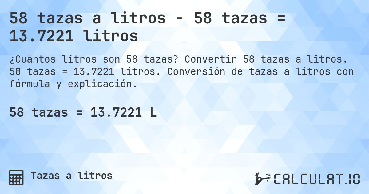 58 tazas a litros - 58 tazas = 13.7221 litros. Convertir 58 tazas a litros. 58 tazas = 13.7221 litros. Conversión de tazas a litros con fórmula y explicación.